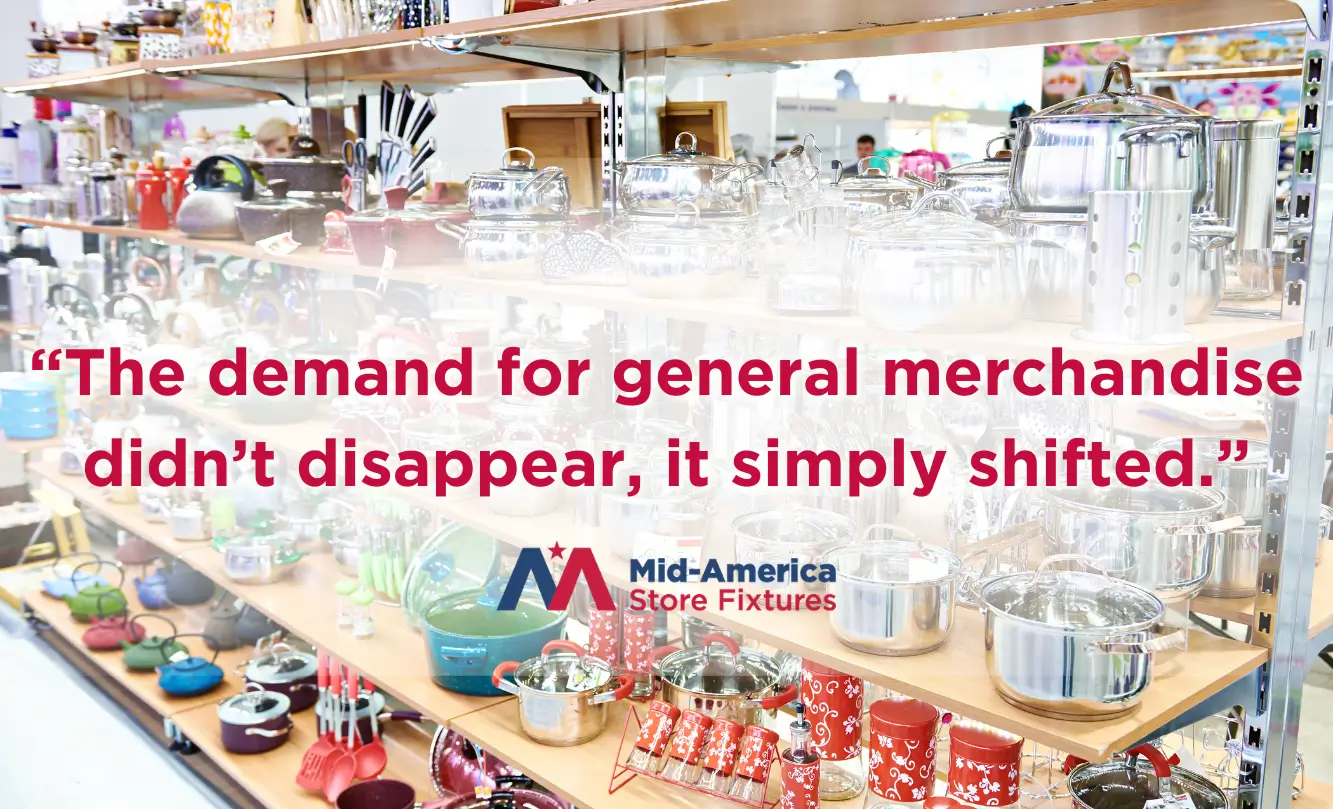 A retail store display featuring shelves filled with cookware and general merchandise. Text overlay reads: 'The demand for general merchandise didn’t disappear, it simply shifted.'
